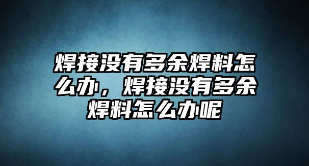 焊接沒有多余焊料怎么辦，焊接沒有多余焊料怎么辦呢