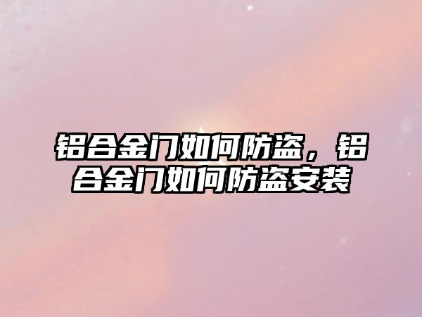 鋁合金門如何防盜，鋁合金門如何防盜安裝