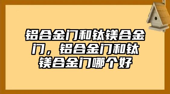 鋁合金門和鈦鎂合金門，鋁合金門和鈦鎂合金門哪個好