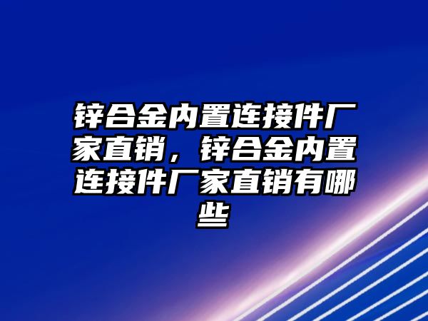 鋅合金內(nèi)置連接件廠家直銷，鋅合金內(nèi)置連接件廠家直銷有哪些