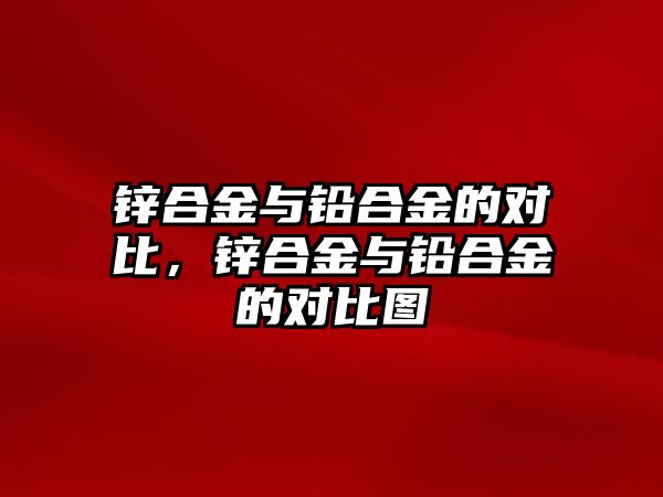 鋅合金與鉛合金的對比，鋅合金與鉛合金的對比圖