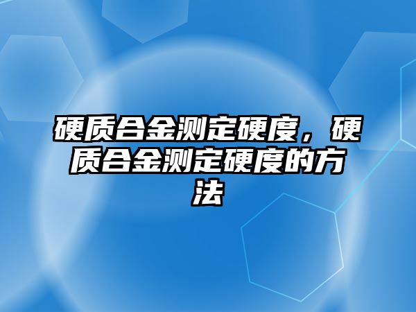 硬質合金測定硬度，硬質合金測定硬度的方法