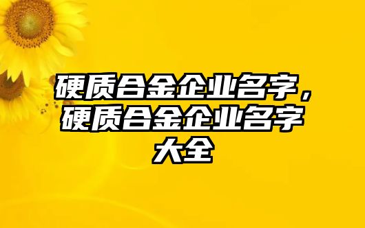 硬質(zhì)合金企業(yè)名字，硬質(zhì)合金企業(yè)名字大全