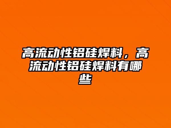 高流動性鋁硅焊料，高流動性鋁硅焊料有哪些