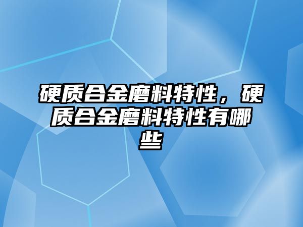 硬質合金磨料特性，硬質合金磨料特性有哪些