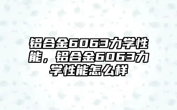 鋁合金6063力學(xué)性能，鋁合金6063力學(xué)性能怎么樣