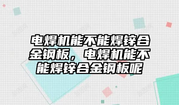 電焊機(jī)能不能焊鋅合金鋼板，電焊機(jī)能不能焊鋅合金鋼板呢