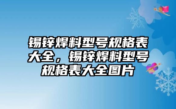 錫鋅焊料型號規(guī)格表大全，錫鋅焊料型號規(guī)格表大全圖片