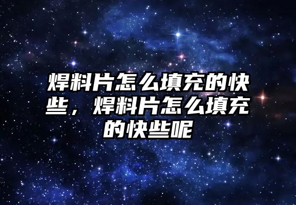 焊料片怎么填充的快些，焊料片怎么填充的快些呢