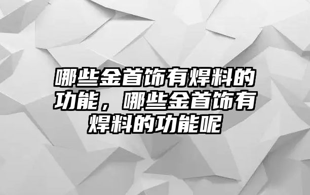 哪些金首飾有焊料的功能，哪些金首飾有焊料的功能呢