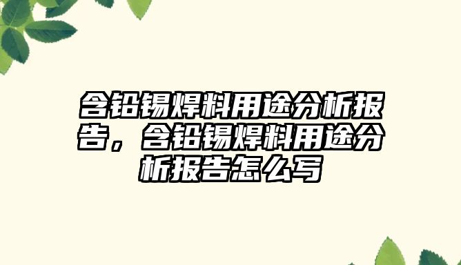 含鉛錫焊料用途分析報(bào)告，含鉛錫焊料用途分析報(bào)告怎么寫