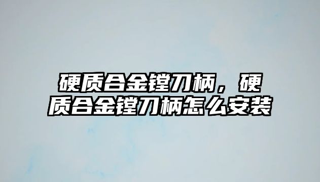 硬質(zhì)合金鏜刀柄，硬質(zhì)合金鏜刀柄怎么安裝