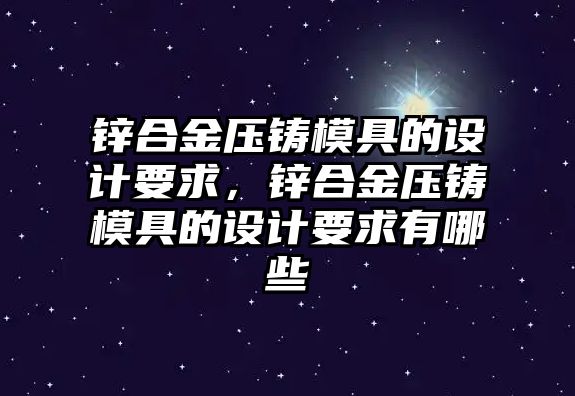 鋅合金壓鑄模具的設計要求，鋅合金壓鑄模具的設計要求有哪些