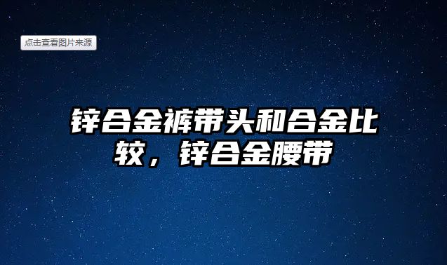 鋅合金褲帶頭和合金比較，鋅合金腰帶