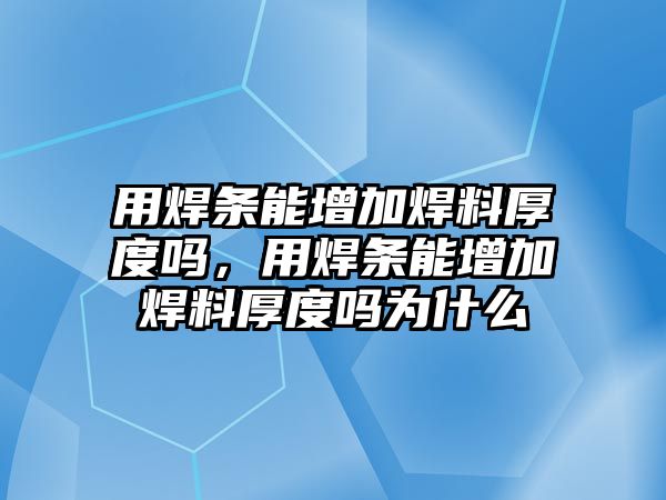 用焊條能增加焊料厚度嗎，用焊條能增加焊料厚度嗎為什么