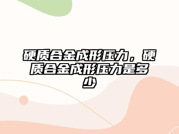 硬質(zhì)合金成形壓力，硬質(zhì)合金成形壓力是多少