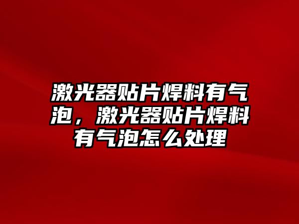 激光器貼片焊料有氣泡，激光器貼片焊料有氣泡怎么處理