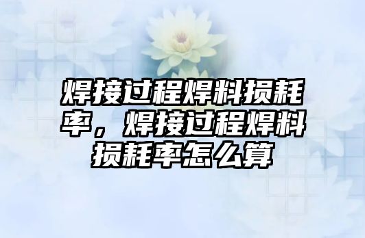 焊接過程焊料損耗率，焊接過程焊料損耗率怎么算