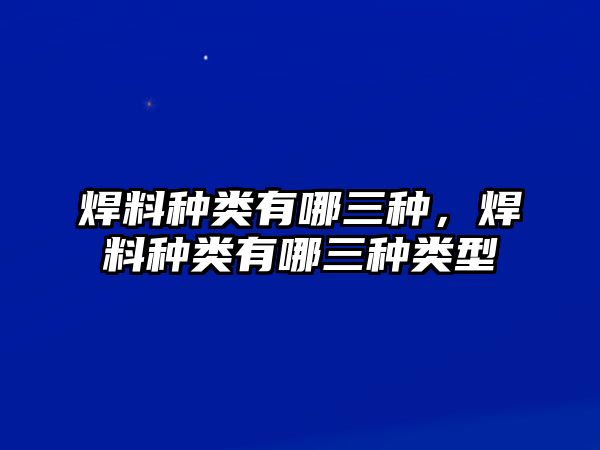 焊料種類有哪三種，焊料種類有哪三種類型