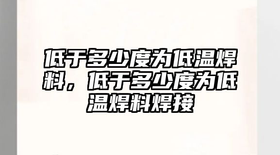 低于多少度為低溫焊料，低于多少度為低溫焊料焊接