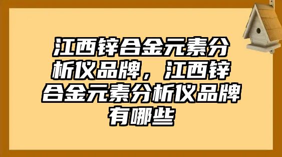 江西鋅合金元素分析儀品牌，江西鋅合金元素分析儀品牌有哪些