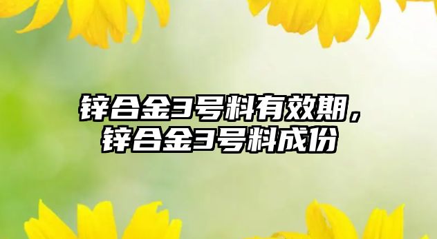 鋅合金3號(hào)料有效期，鋅合金3號(hào)料成份