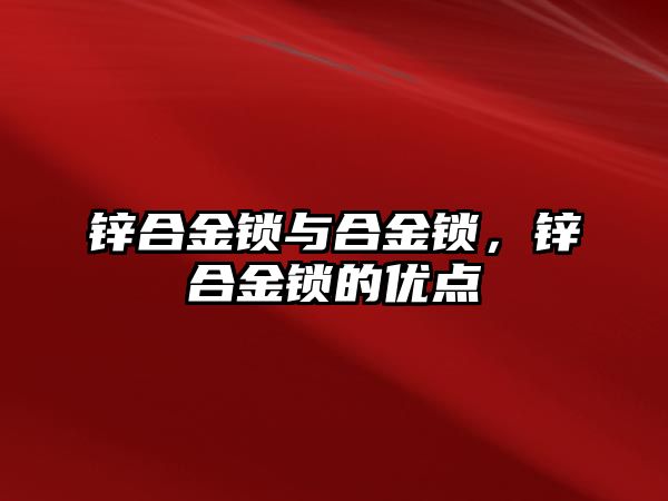 鋅合金鎖與合金鎖，鋅合金鎖的優(yōu)點