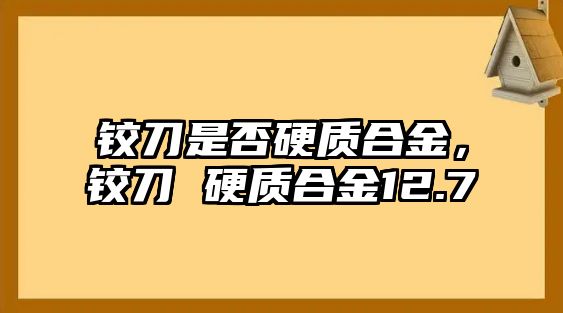 鉸刀是否硬質(zhì)合金，鉸刀 硬質(zhì)合金12.7