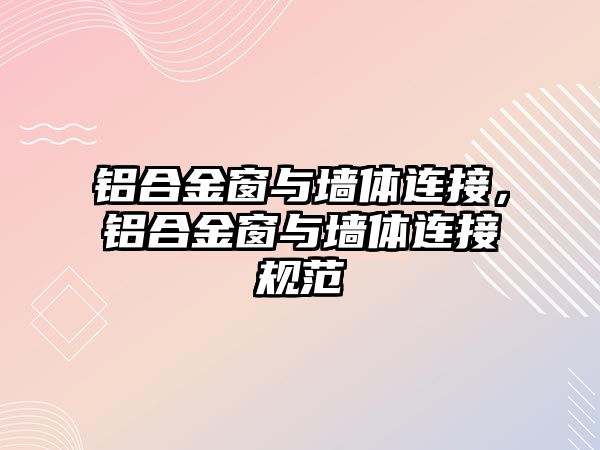 鋁合金窗與墻體連接，鋁合金窗與墻體連接規(guī)范