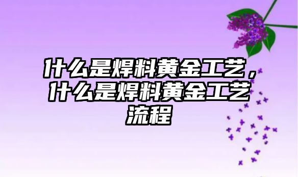 什么是焊料黃金工藝，什么是焊料黃金工藝流程