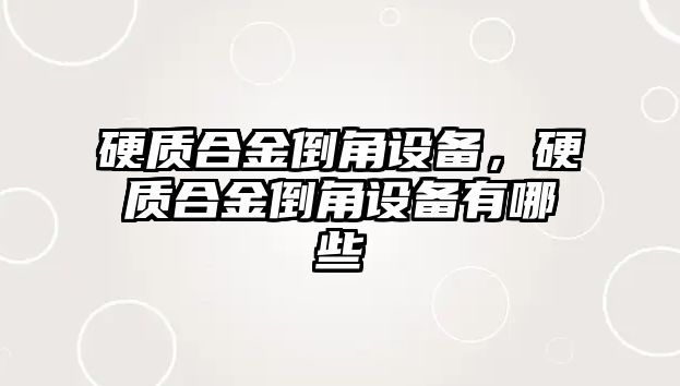 硬質(zhì)合金倒角設備，硬質(zhì)合金倒角設備有哪些