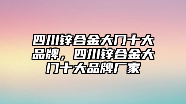 四川鋅合金大門十大品牌，四川鋅合金大門十大品牌廠家