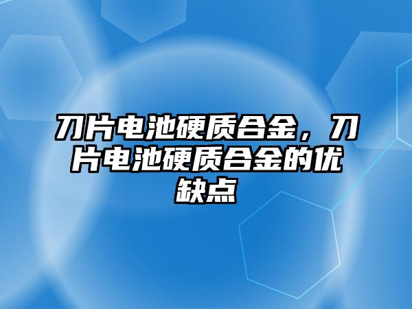 刀片電池硬質(zhì)合金，刀片電池硬質(zhì)合金的優(yōu)缺點(diǎn)