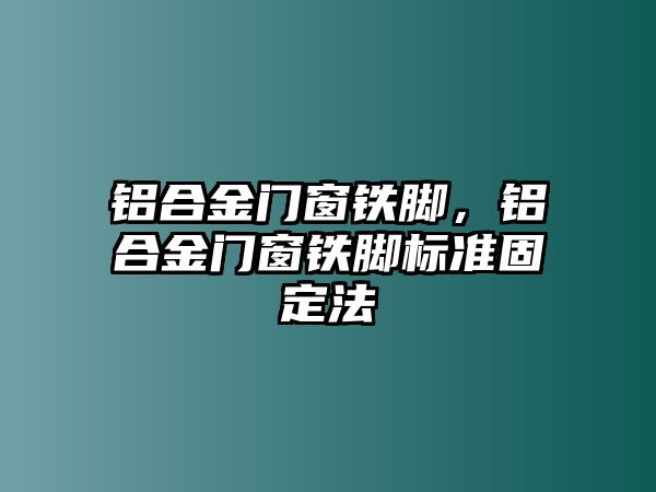 鋁合金門窗鐵腳，鋁合金門窗鐵腳標準固定法