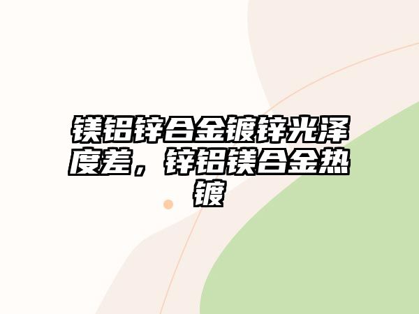 鎂鋁鋅合金鍍鋅光澤度差，鋅鋁鎂合金熱鍍