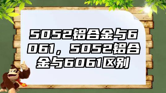 5052鋁合金與6061，5052鋁合金與6061區(qū)別