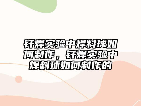 釬焊實(shí)驗(yàn)中焊料球如何制作，釬焊實(shí)驗(yàn)中焊料球如何制作的