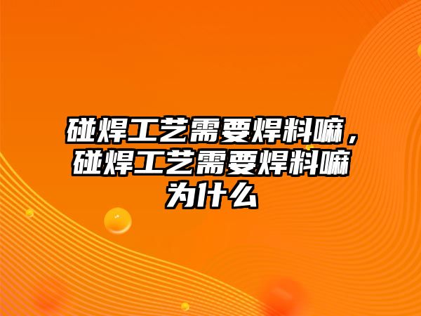 碰焊工藝需要焊料嘛，碰焊工藝需要焊料嘛為什么