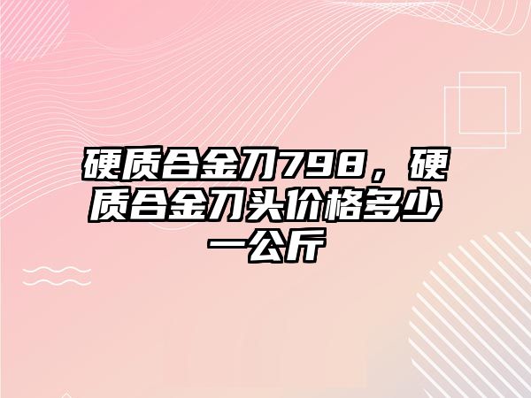 硬質(zhì)合金刀798，硬質(zhì)合金刀頭價格多少一公斤