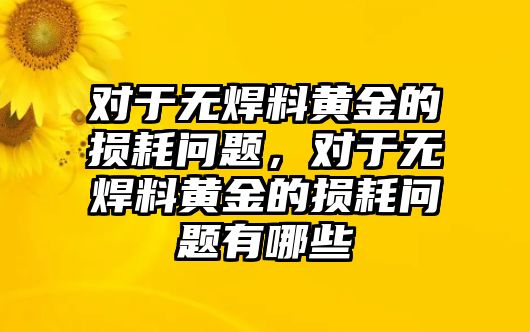 對于無焊料黃金的損耗問題，對于無焊料黃金的損耗問題有哪些