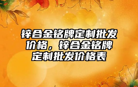 鋅合金銘牌定制批發(fā)價格，鋅合金銘牌定制批發(fā)價格表