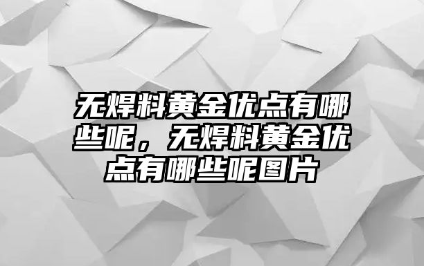 無焊料黃金優(yōu)點(diǎn)有哪些呢，無焊料黃金優(yōu)點(diǎn)有哪些呢圖片