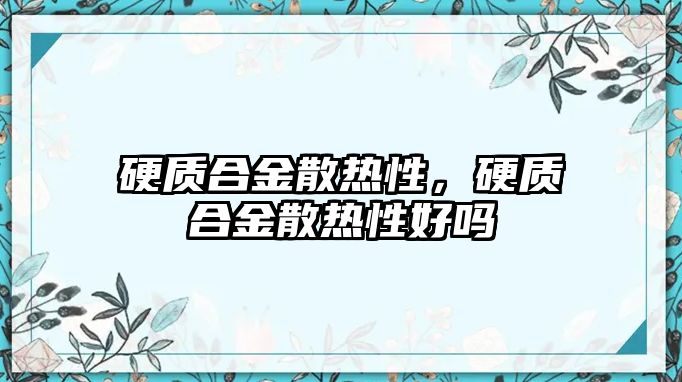 硬質合金散熱性，硬質合金散熱性好嗎