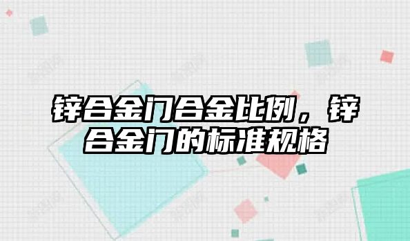 鋅合金門合金比例，鋅合金門的標(biāo)準(zhǔn)規(guī)格