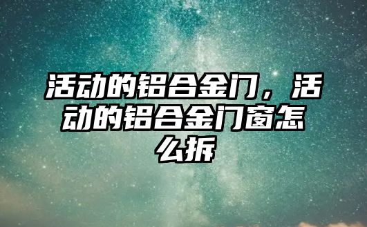 活動的鋁合金門，活動的鋁合金門窗怎么拆