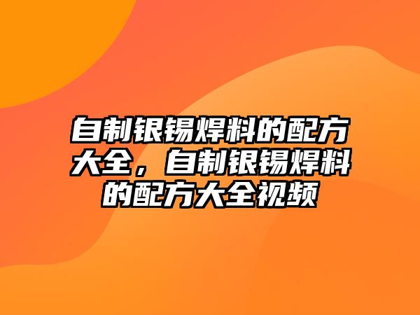 自制銀錫焊料的配方大全，自制銀錫焊料的配方大全視頻