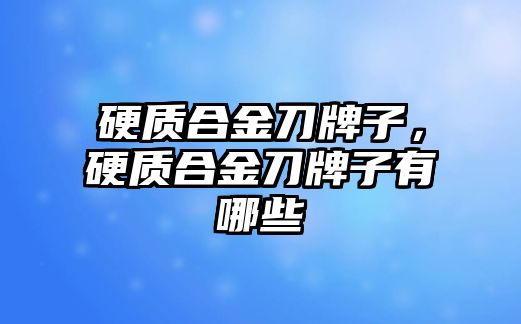 硬質合金刀牌子，硬質合金刀牌子有哪些