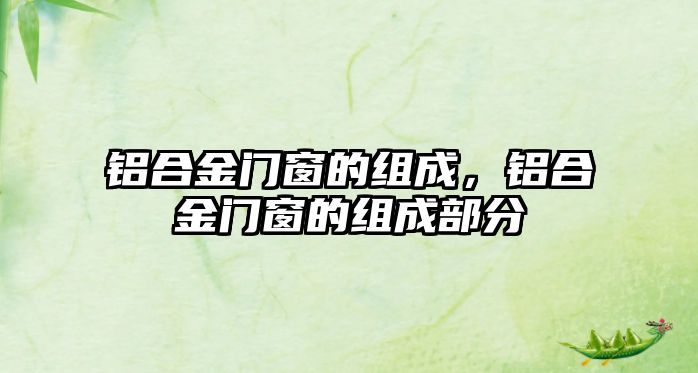 鋁合金門窗的組成，鋁合金門窗的組成部分