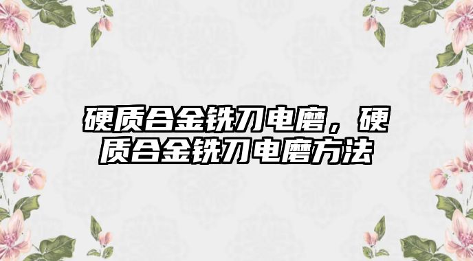 硬質合金銑刀電磨，硬質合金銑刀電磨方法