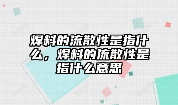 焊料的流散性是指什么，焊料的流散性是指什么意思